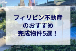 フィリピン不動産のおすすめ完成済物件5選！メリットも解説