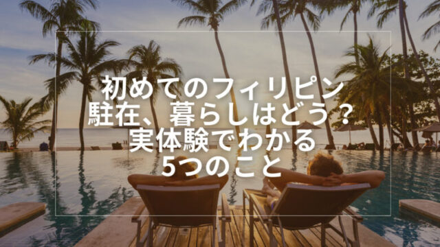 初めてのフィリピン駐在、暮らしはどう？実体験でわかる5つのこと